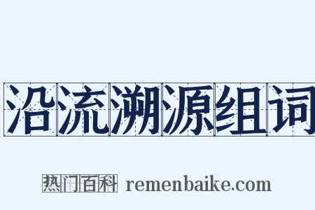 沿流溯源组词是什么意思的图片